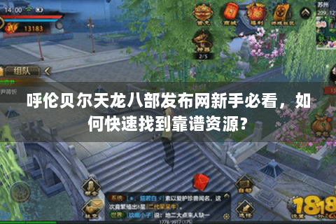呼伦贝尔天龙八部发布网新手必看，如何快速找到靠谱资源？