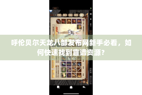 呼伦贝尔天龙八部发布网新手必看，如何快速找到靠谱资源？