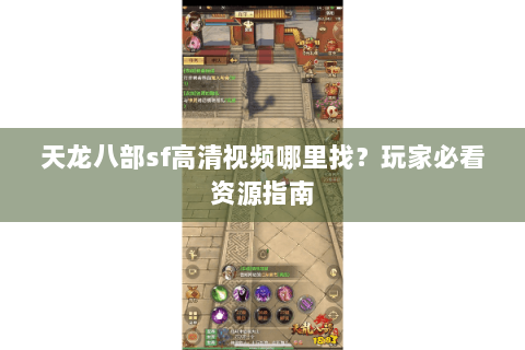 天龙八部sf高清视频哪里找？玩家必看资源指南