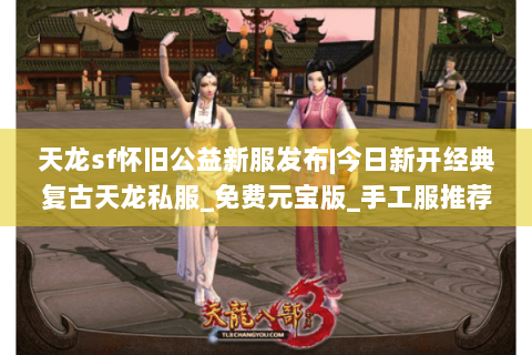 天龙sf怀旧公益新服发布|今日新开经典复古天龙私服_免费元宝版_手工服推荐