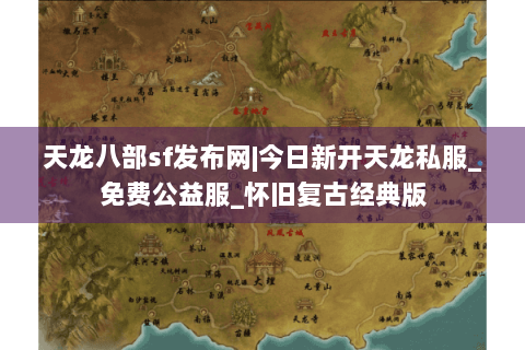 天龙八部sf发布网|今日新开天龙私服_免费公益服_怀旧复古经典版