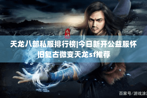 天龙八部私服排行榜|今日新开公益服怀旧复古微变天龙sf推荐