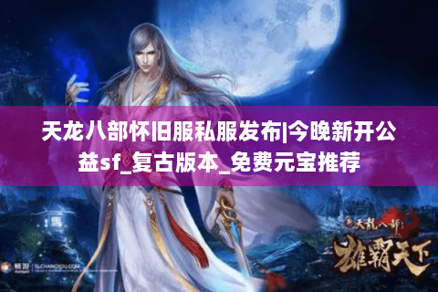 天龙八部怀旧服私服发布|今晚新开公益sf_复古版本_免费元宝推荐