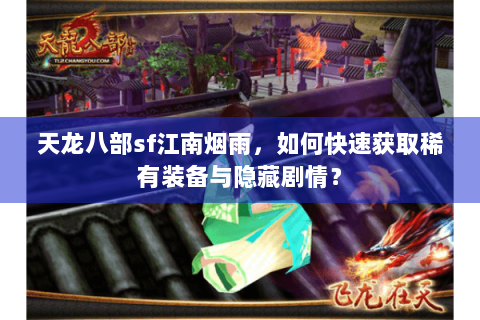 天龙八部sf江南烟雨，如何快速获取稀有装备与隐藏剧情？