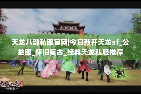 天龙八部私服官网|今日新开天龙sf_公益服_怀旧复古_经典天龙私服推荐