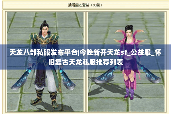 天龙八部私服发布平台|今晚新开天龙sf_公益服_怀旧复古天龙私服推荐列表