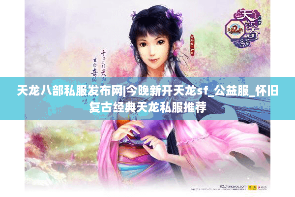天龙八部私服发布网|今晚新开天龙sf_公益服_怀旧复古经典天龙私服推荐