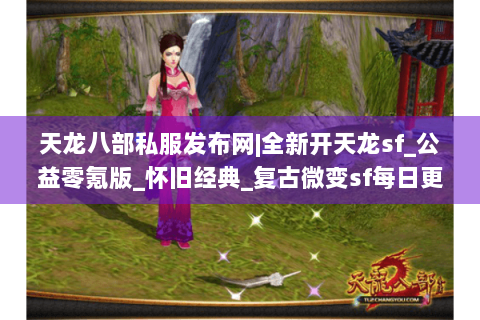 天龙八部私服发布网|全新开天龙sf_公益零氪版_怀旧经典_复古微变sf每日更新