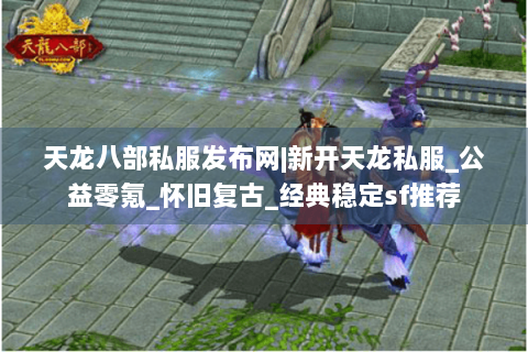 天龙八部私服发布网|新开天龙私服_公益零氪_怀旧复古_经典稳定sf推荐