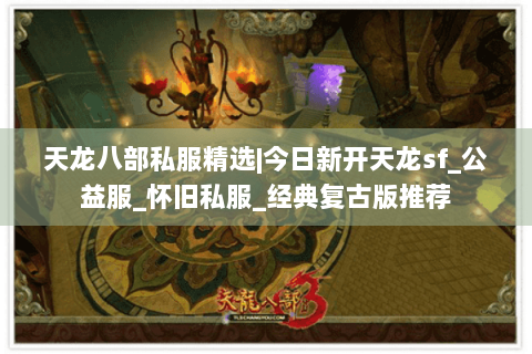 天龙八部私服精选|今日新开天龙sf_公益服_怀旧私服_经典复古版推荐