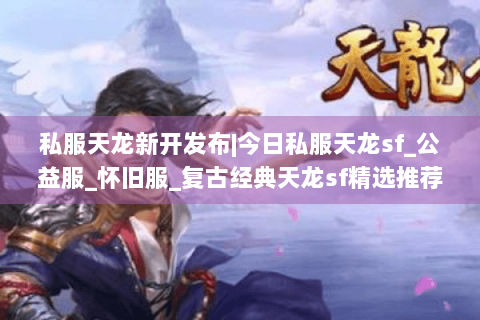 私服天龙新开发布|今日私服天龙sf_公益服_怀旧服_复古经典天龙sf精选推荐