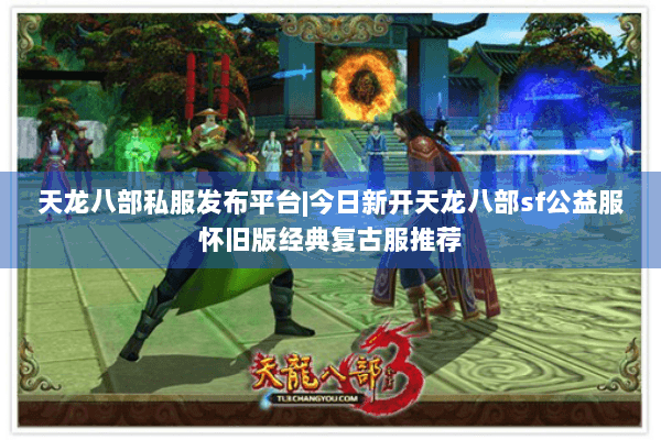 天龙八部私服发布平台|今日新开天龙八部sf公益服怀旧版经典复古服推荐