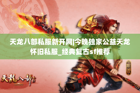 天龙八部私服新开网|今晚独家公益天龙怀旧私服_经典复古sf推荐