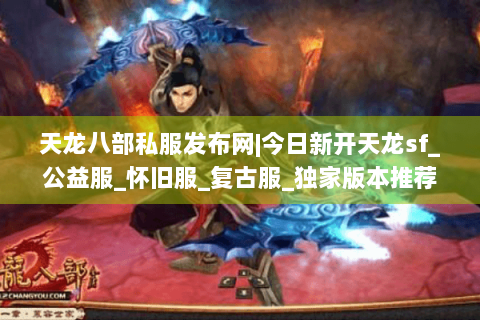 天龙八部私服发布网|今日新开天龙sf_公益服_怀旧服_复古服_独家版本推荐