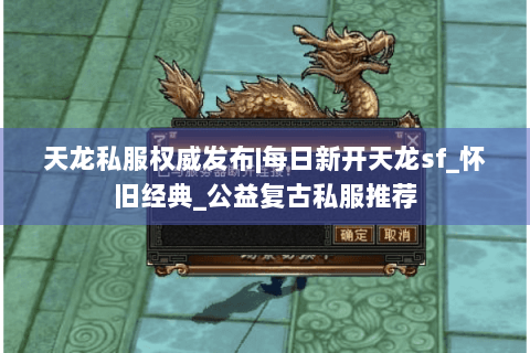天龙私服权威发布|每日新开天龙sf_怀旧经典_公益复古私服推荐