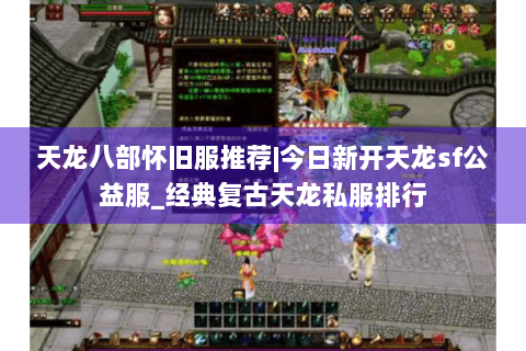天龙八部怀旧服推荐|今日新开天龙sf公益服_经典复古天龙私服排行