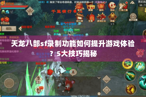 天龙八部sf录制功能如何提升游戏体验？5大技巧揭秘