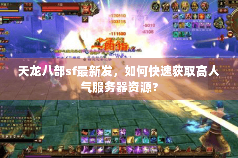 天龙八部sf最新发，如何快速获取高人气服务器资源？