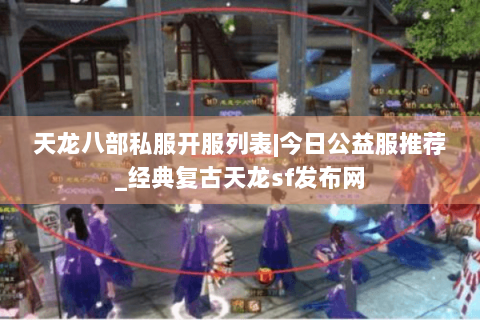 天龙八部私服开服列表|今日公益服推荐_经典复古天龙sf发布网