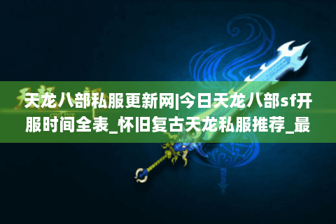 天龙八部私服更新网|今日天龙八部sf开服时间全表_怀旧复古天龙私服推荐_最新经典公益sf资讯