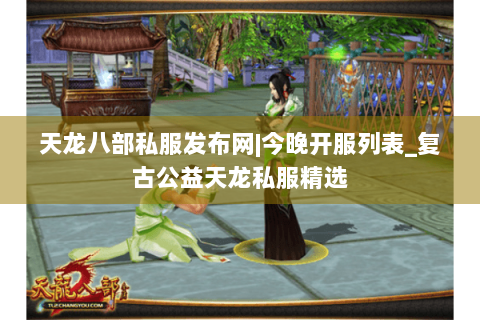 天龙八部私服发布网|今晚开服列表_复古公益天龙私服精选