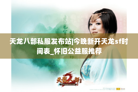 天龙八部私服发布站|今晚新开天龙sf时间表_怀旧公益服推荐