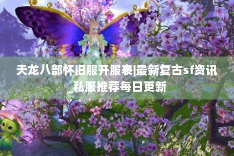 天龙八部怀旧服开服表|最新复古sf资讯_私服推荐每日更新