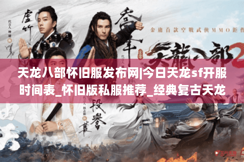 天龙八部怀旧服发布网|今日天龙sf开服时间表_怀旧版私服推荐_经典复古天龙sf资讯