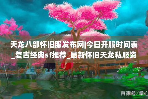 天龙八部怀旧服发布网|今日开服时间表_复古经典sf推荐_最新怀旧天龙私服资讯