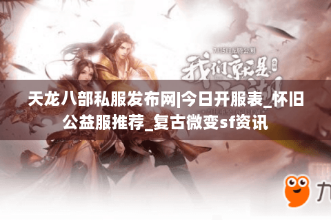 天龙八部私服发布网|今日开服表_怀旧公益服推荐_复古微变sf资讯 天龙八部私服发布网|今日开服表_怀旧公益服推荐_复古微变sf资讯