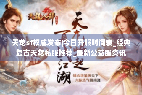 天龙sf权威发布|今日开服时间表_经典复古天龙私服推荐_最新公益服资讯