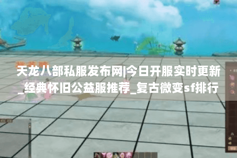 天龙八部私服发布网|今日开服实时更新_经典怀旧公益服推荐_复古微变sf排行榜