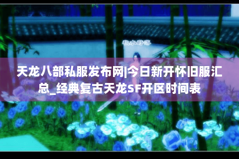 天龙八部私服发布网|今日新开怀旧服汇总_经典复古天龙SF开区时间表