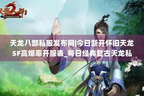 天龙八部私服发布网|今日新开怀旧天龙SF高爆率开服表_每日经典复古天龙私服推荐