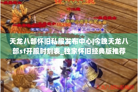 天龙八部怀旧私服发布中心|今晚天龙八部sf开服时刻表_独家怀旧经典版推荐