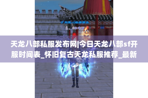 天龙八部私服发布网|今日天龙八部sf开服时间表_怀旧复古天龙私服推荐_最新经典私服资讯