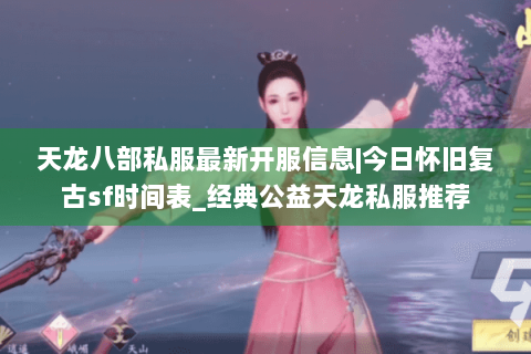 天龙八部私服最新开服信息|今日怀旧复古sf时间表_经典公益天龙私服推荐
