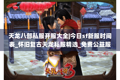 天龙八部私服开服大全|今日sf新服时间表_怀旧复古天龙私服精选_免费公益服信息