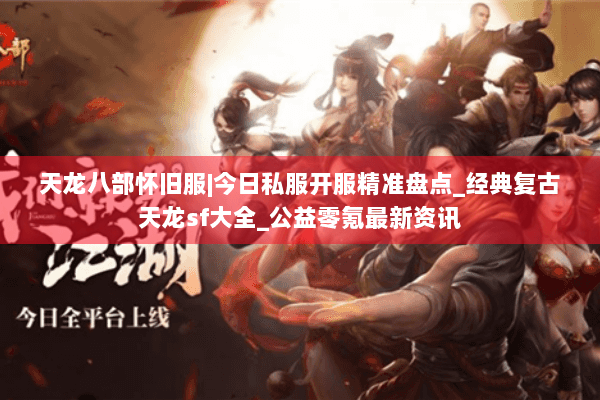 天龙八部怀旧服|今日私服开服精准盘点_经典复古天龙sf大全_公益零氪最新资讯