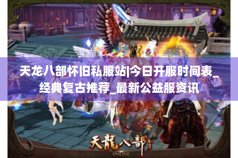 天龙八部怀旧私服站|今日开服时间表_经典复古推荐_最新公益服资讯