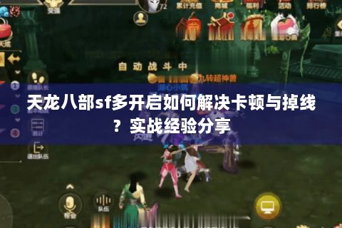 天龙八部sf多开启如何解决卡顿与掉线？实战经验分享