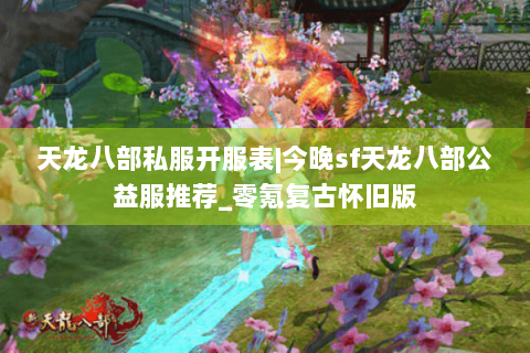 天龙八部私服开服表|今晚sf天龙八部公益服推荐_零氪复古怀旧版