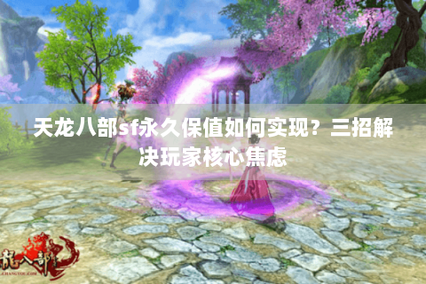 天龙八部sf永久保值如何实现？三招解决玩家核心焦虑