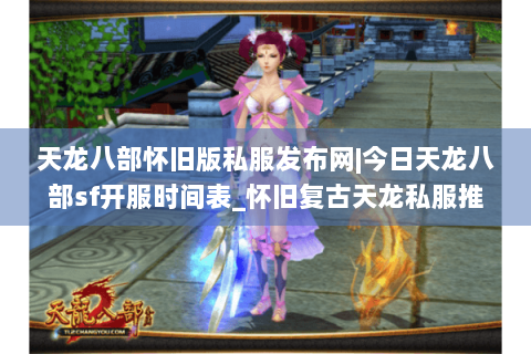 天龙八部怀旧版私服发布网|今日天龙八部sf开服时间表_怀旧复古天龙私服推荐_最新公益服仿官方资讯