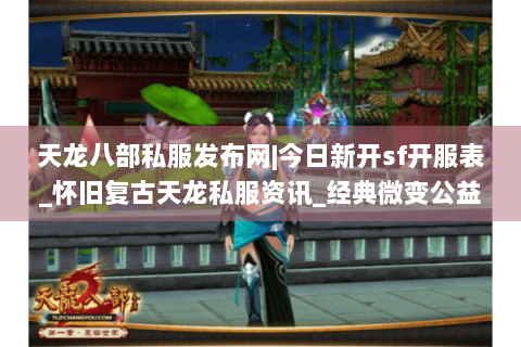 天龙八部私服发布网|今日新开sf开服表_怀旧复古天龙私服资讯_经典微变公益服推荐