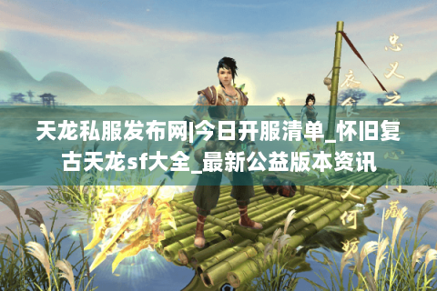 天龙私服发布网|今日开服清单_怀旧复古天龙sf大全_最新公益版本资讯