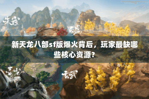 新天龙八部sf版爆火背后，玩家最缺哪些核心资源？