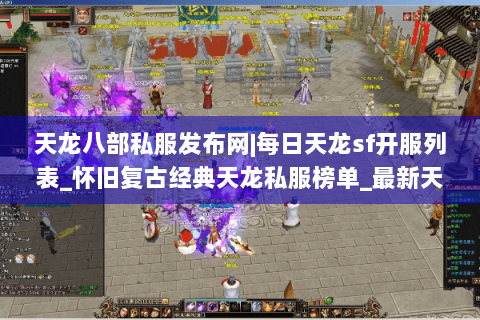 天龙八部私服发布网|每日天龙sf开服列表_怀旧复古经典天龙私服榜单_最新天龙八部sf资讯