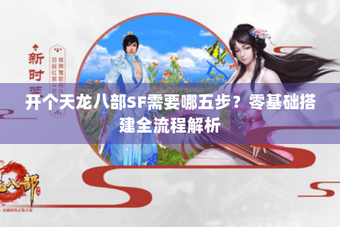 开个天龙八部SF需要哪五步？零基础搭建全流程解析