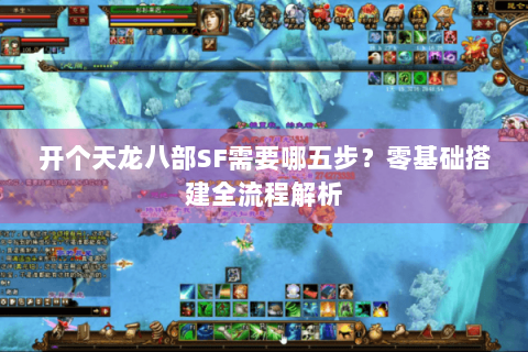 开个天龙八部SF需要哪五步？零基础搭建全流程解析